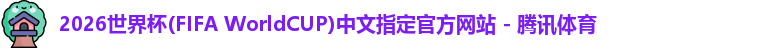 2026世界杯(FIFA WorldCUP)中文指定官方网站 - 腾讯体育